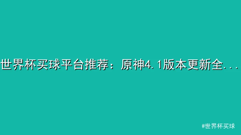 世界杯买球平台推荐：原神4.1版本更新全解析